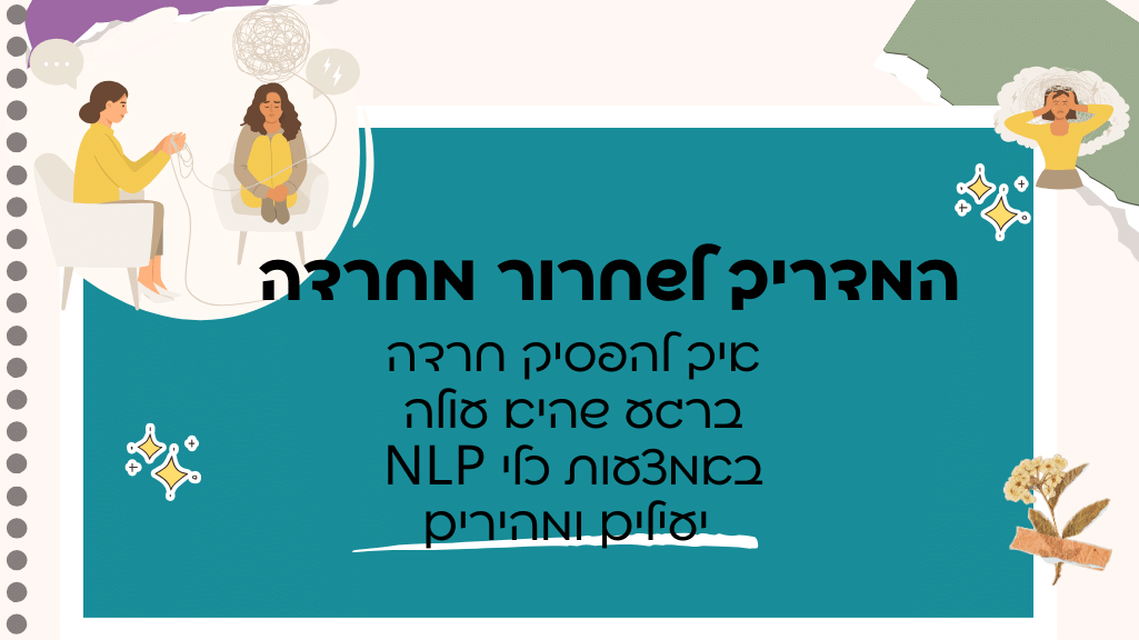 המדריך לשחרור מחרדה - איך להפסיק חרדה ברגע שהיא עולה באמצעות כלי NLP יעילים ומהירים